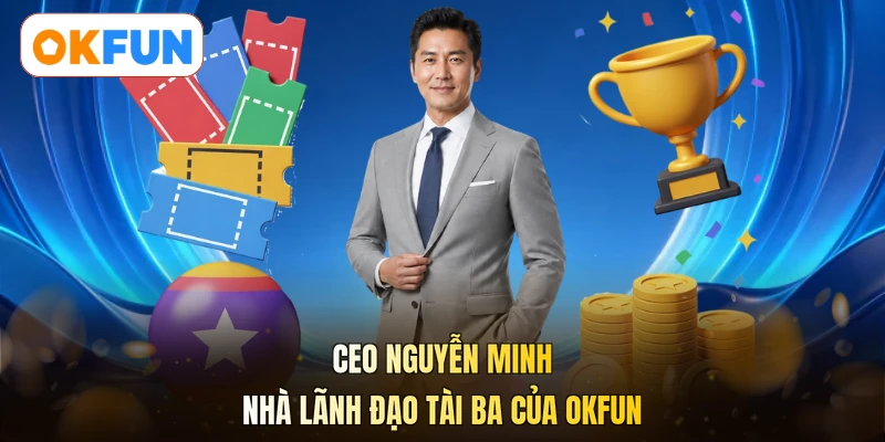 CEO Nguyễn Minh - nhà lãnh đạo tài ba của OKFUN