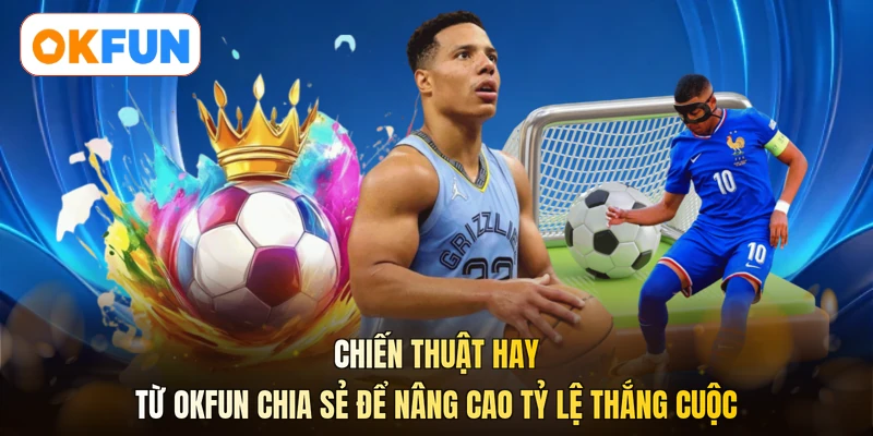 Chiến thuật hay từ OKFUN chia sẻ để nâng cao tỷ lệ thắng cuộc