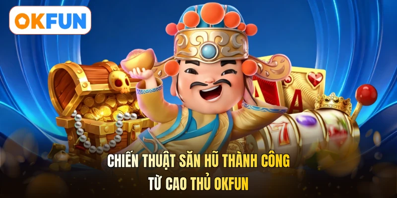Chiến thuật săn hũ thành công từ cao thủ OKFUN
