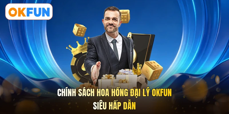 Chính sách hoa hồng đại lý OKFUN siêu hấp dẫn