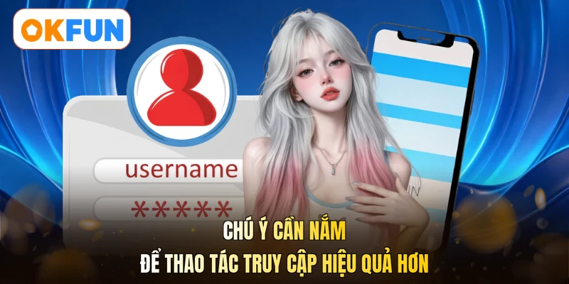 Chú ý cần nắm để thao tác truy cập hiệu quả hơn