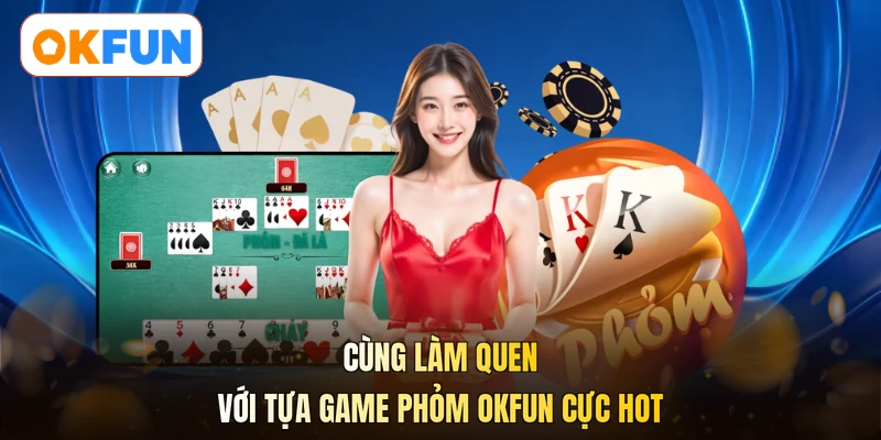 Cùng làm quen với tựa game Phỏm OKFUN cực hot