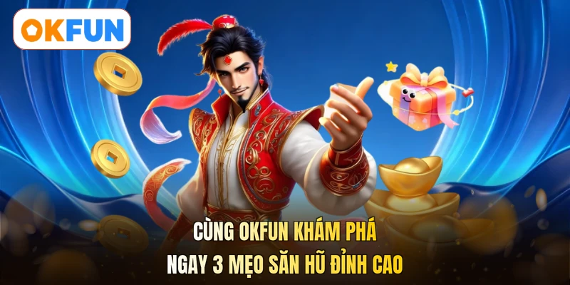 Cùng OKFUN khám phá ngay 3 mẹo săn hũ đỉnh cao