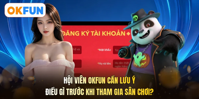 Hội viên OKFUN cần lưu ý điều gì trước khi tham gia sân chơi?