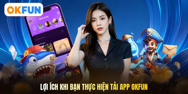 Lợi ích khi bạn thực hiện tải app OKFUN