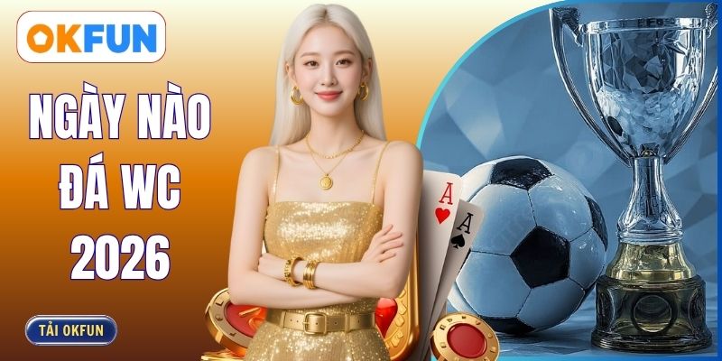 Ngày Nào Đá WC 2026