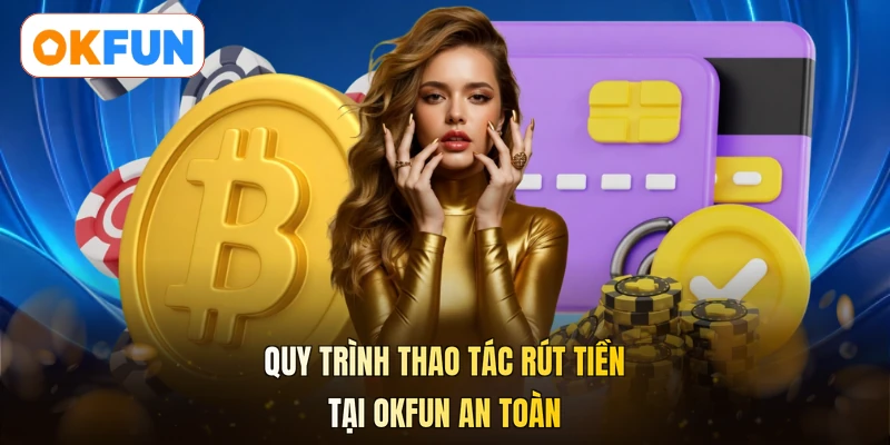 Quy trình thao tác rút tiền tại OKFUN an toàn