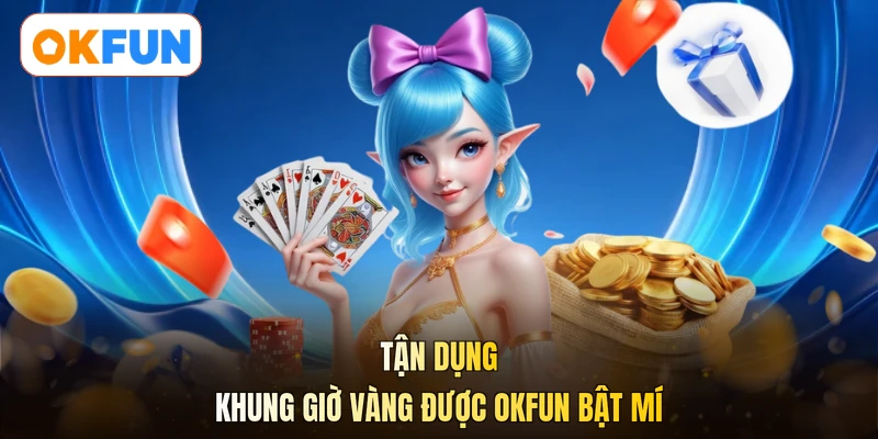 Tận dụng khung giờ vàng được OKFUN bật mí