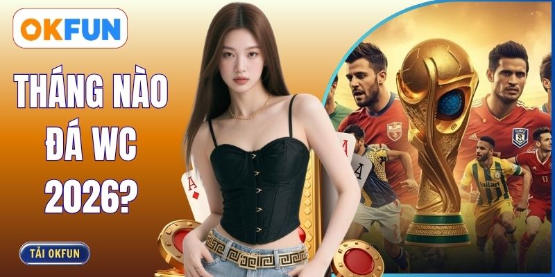 Tháng Nào Đá WC 2026