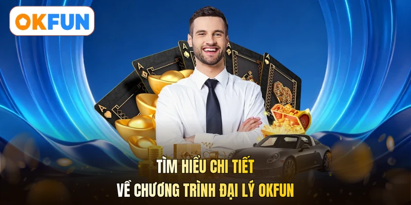 Tìm hiểu chi tiết về chương trình đại lý OKFUN