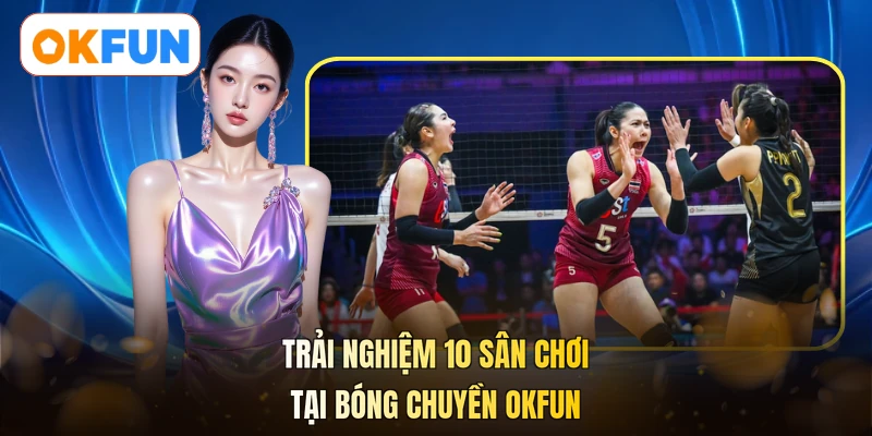 Trải nghiệm 10 sân chơi tại bóng chuyền OKFUN